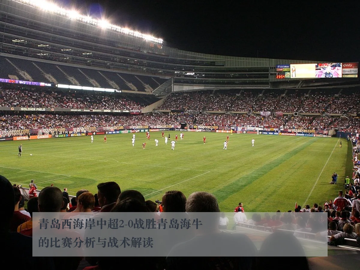 青岛西海岸中超2-0战胜青岛海牛的比赛分析与战术解读
