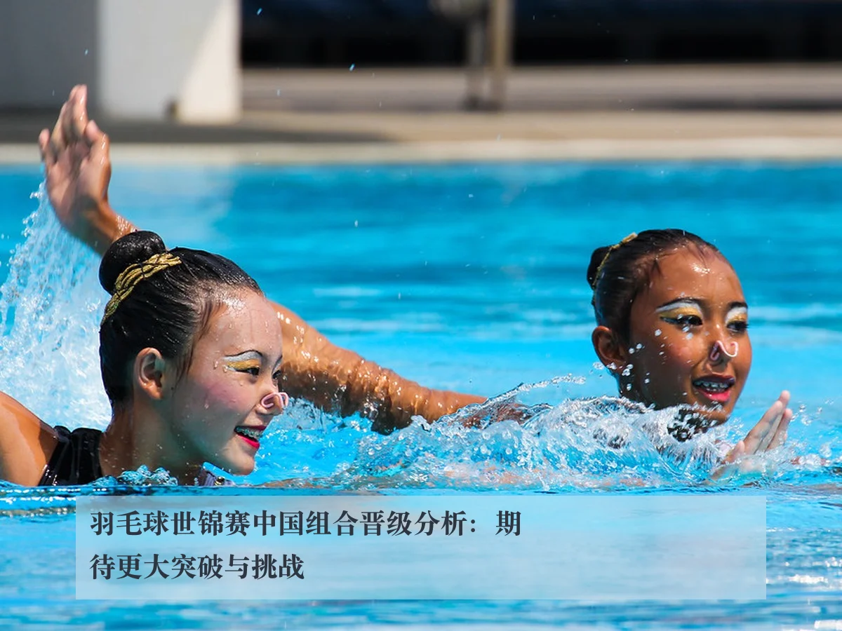 羽毛球世锦赛中国组合晋级分析：期待更大突破与挑战