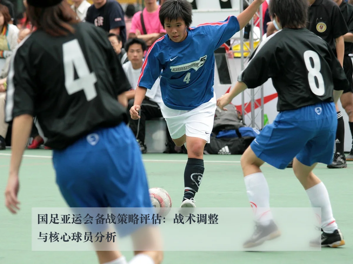 国足亚运会备战策略评估：战术调整与核心球员分析