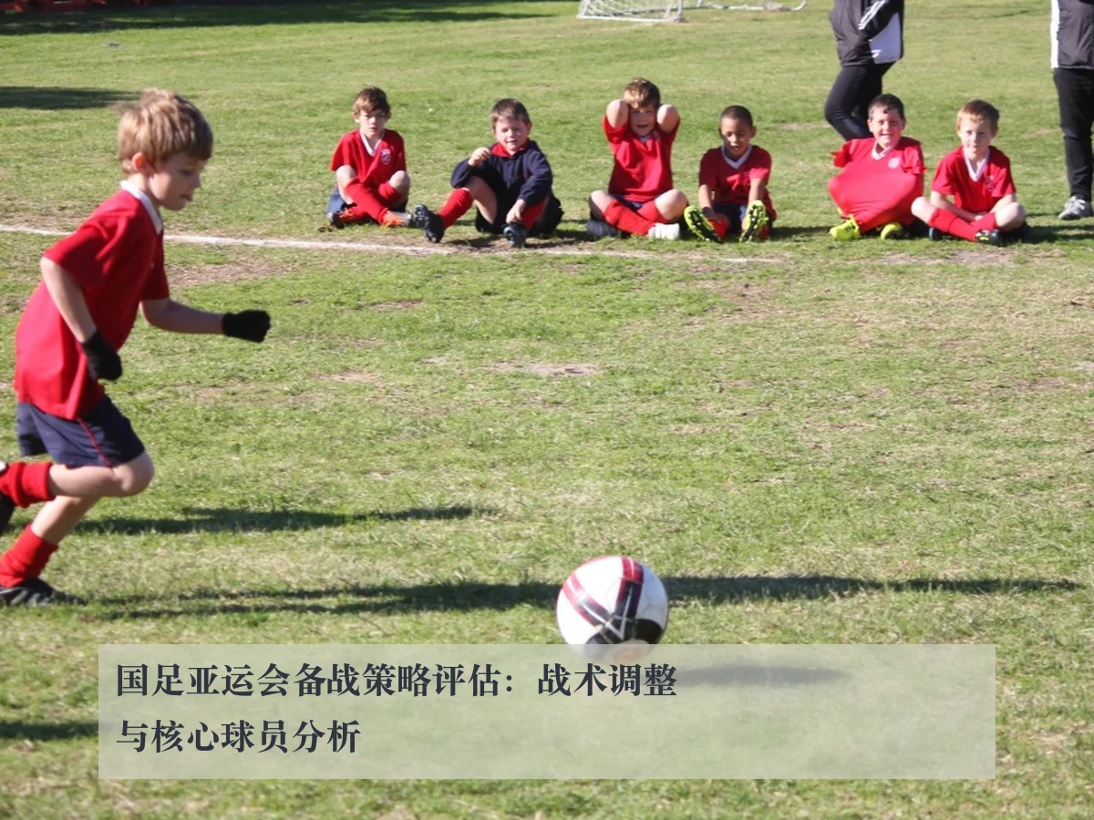 国足亚运会备战策略评估：战术调整与核心球员分析